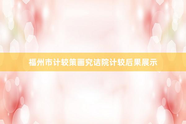 福州市计较策画究诘院计较后果展示