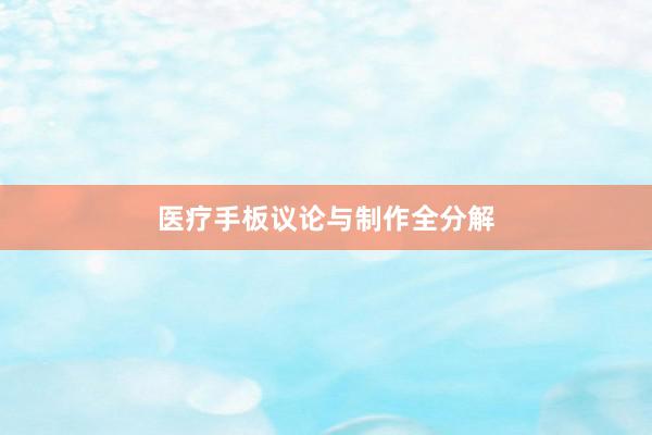 医疗手板议论与制作全分解